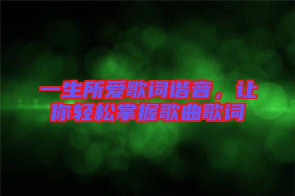 一生所愛歌詞諧音，讓你輕松掌握歌曲歌詞