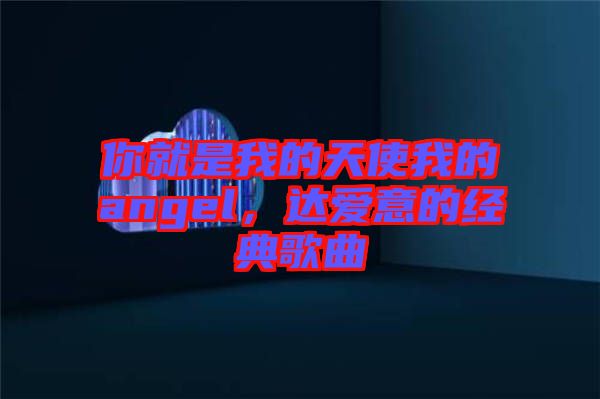 你就是我的天使我的angel，達愛意的經(jīng)典歌曲