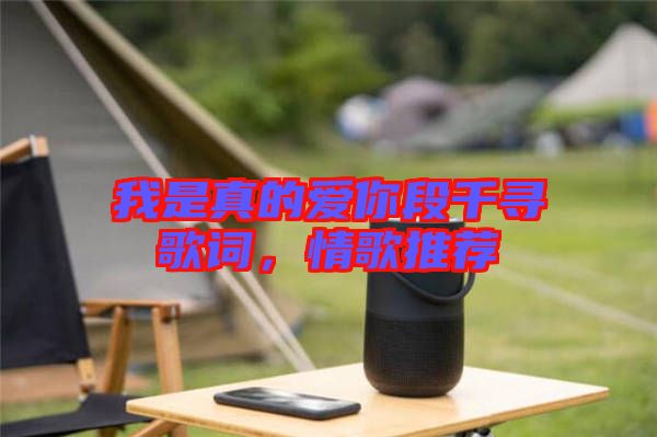 我是真的愛你段千尋歌詞，情歌推薦