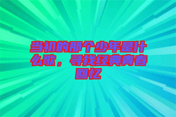 當(dāng)初的那個(gè)少年是什么歌，尋找經(jīng)典青春回憶