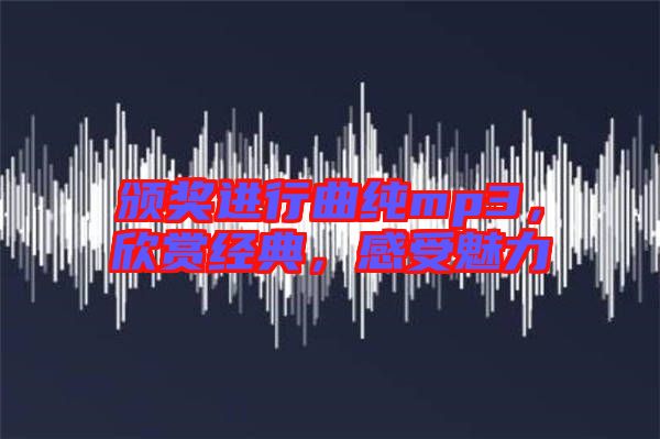 頒獎進(jìn)行曲純mp3，欣賞經(jīng)典，感受魅力