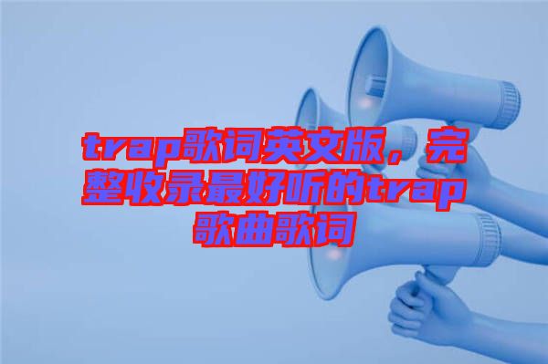 trap歌詞英文版，完整收錄最好聽的trap歌曲歌詞