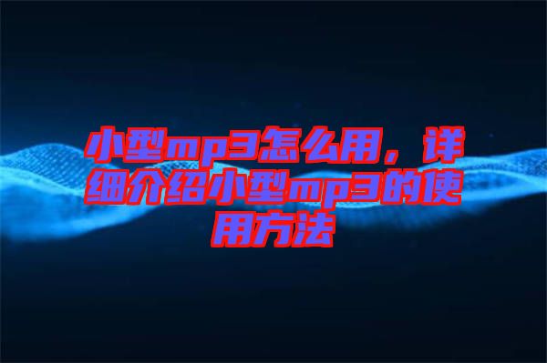 小型mp3怎么用，詳細(xì)介紹小型mp3的使用方法
