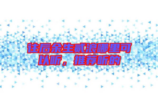 往后余生貳浪哪里可以聽，推薦聽的