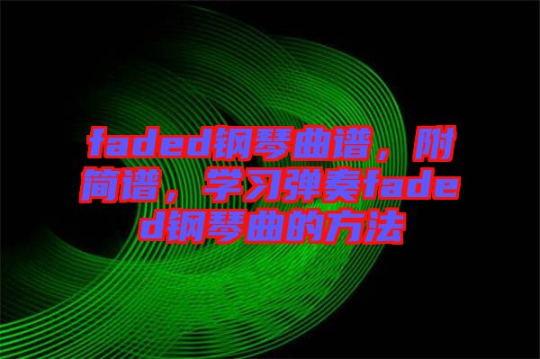 faded鋼琴曲譜，附簡譜，學習彈奏faded鋼琴曲的方法
