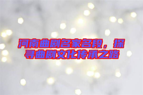 河南曲劇名家名段，探尋曲劇文化傳承之路