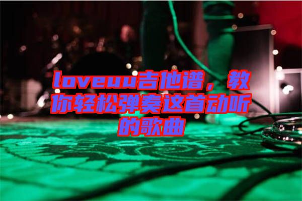loveuu吉他譜，教你輕松彈奏這首動(dòng)聽的歌曲