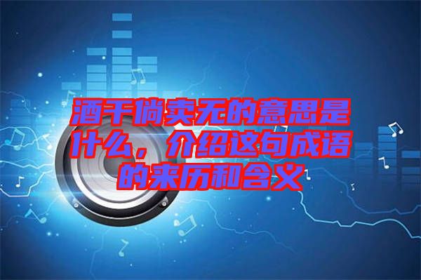 酒干倘賣(mài)無(wú)的意思是什么，介紹這句成語(yǔ)的來(lái)歷和含義