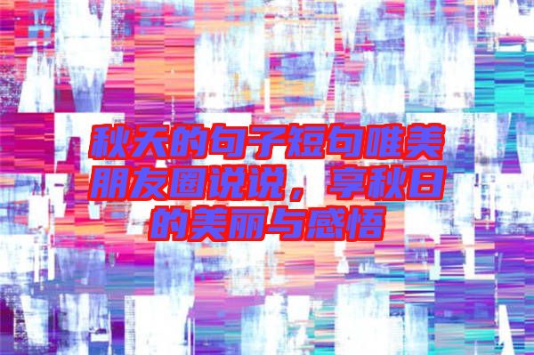 秋天的句子短句唯美朋友圈說(shuō)說(shuō)，享秋日的美麗與感悟