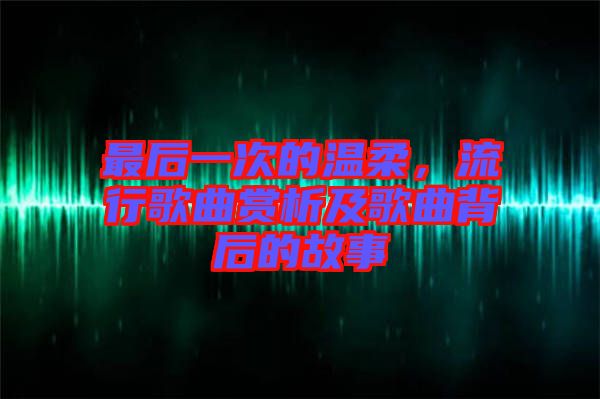 最后一次的溫柔，流行歌曲賞析及歌曲背后的故事