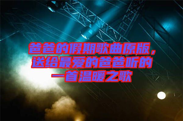 爸爸的假期歌曲原版，送給最愛的爸爸聽的一首溫暖之歌