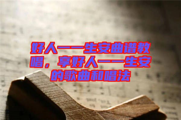 好人一一生安曲譜教唱，享好人一一生安的歌曲和唱法