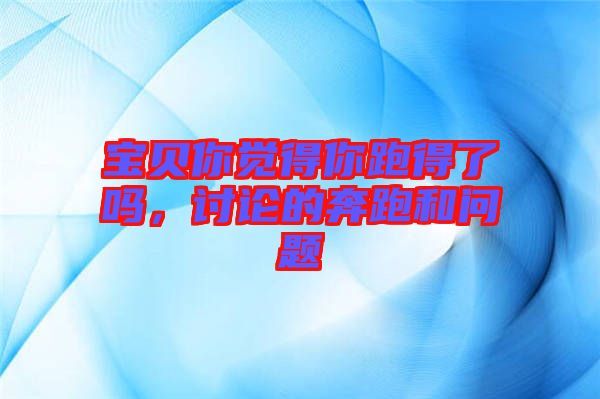 寶貝你覺得你跑得了嗎，討論的奔跑和問題
