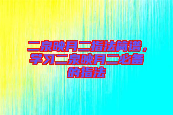 二泉映月二指法簡(jiǎn)譜，學(xué)習(xí)二泉映月二必備的指法