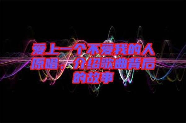 愛上一個不愛我的人原唱，介紹歌曲背后的故事