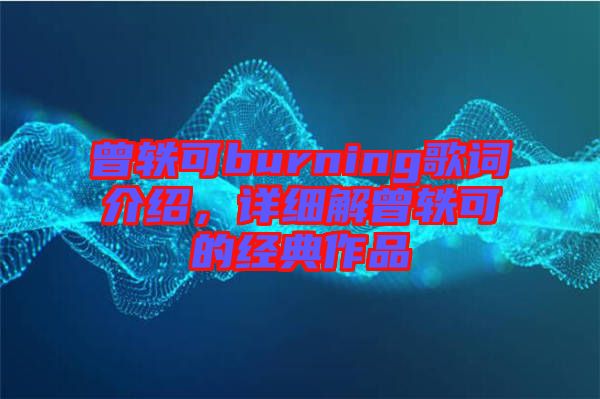 曾軼可burning歌詞介紹，詳細(xì)解曾軼可的經(jīng)典作品