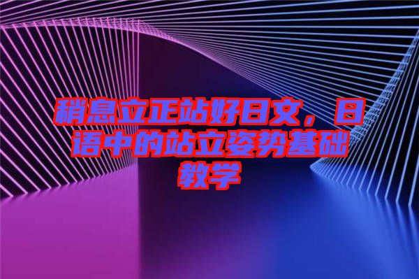 稍息立正站好日文，日語中的站立姿勢基礎(chǔ)教學(xué)