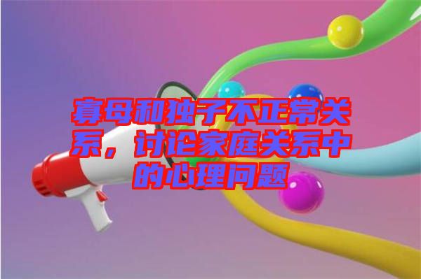 寡母和獨(dú)子不正常關(guān)系，討論家庭關(guān)系中的心理問題