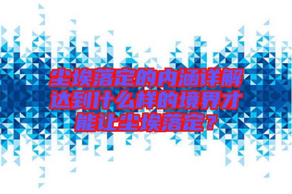 塵埃落定的內涵詳解達到什么樣的境界才能讓塵埃落定？