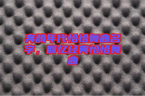 奔騰年代恰恰舞曲名字，回憶經典恰恰舞曲