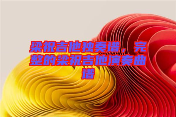 梁祝吉他獨(dú)奏譜，完整的梁祝吉他演奏曲譜