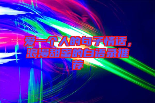 愛(ài)一個(gè)人的句子情話，浪漫甜蜜的白語(yǔ)錄推薦