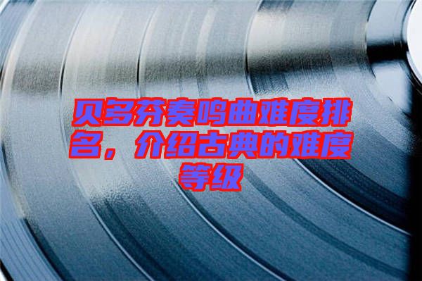 貝多芬奏鳴曲難度排名，介紹古典的難度等級