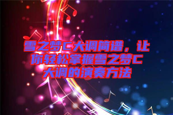 雪之夢(mèng)C大調(diào)簡譜，讓你輕松掌握雪之夢(mèng)C大調(diào)的演奏方法