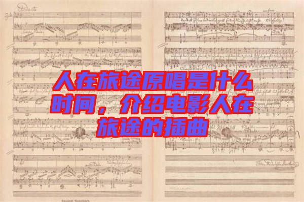 人在旅途原唱是什么時(shí)間，介紹電影人在旅途的插曲