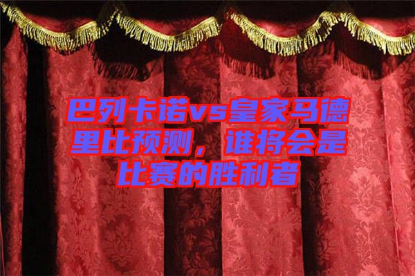 巴列卡諾vs皇家馬德里比預(yù)測(cè)，誰(shuí)將會(huì)是比賽的勝利者