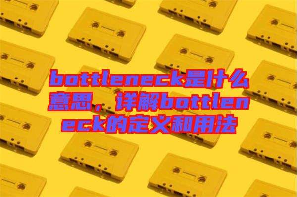 bottleneck是什么意思，詳解bottleneck的定義和用法