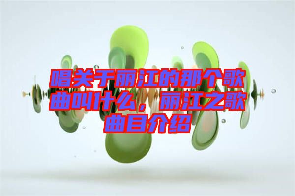 唱關(guān)于麗江的那個歌曲叫什么，麗江之歌曲目介紹