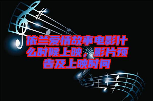 依蘭愛情故事電影什么時(shí)候上映，影片預(yù)告及上映時(shí)間