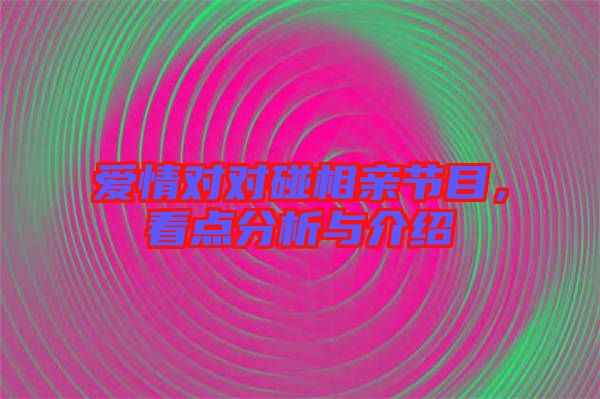 愛情對對碰相親節(jié)目，看點分析與介紹