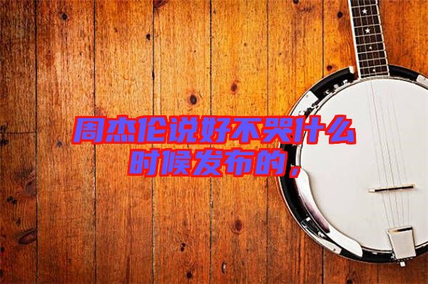 周杰倫說好不哭什么時(shí)候發(fā)布的，