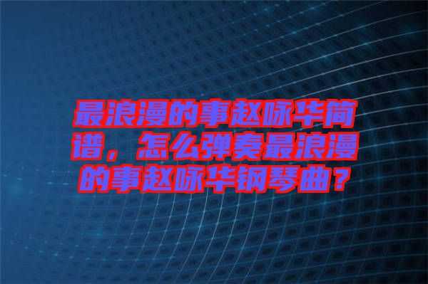 最浪漫的事趙詠華簡(jiǎn)譜，怎么彈奏最浪漫的事趙詠華鋼琴曲？