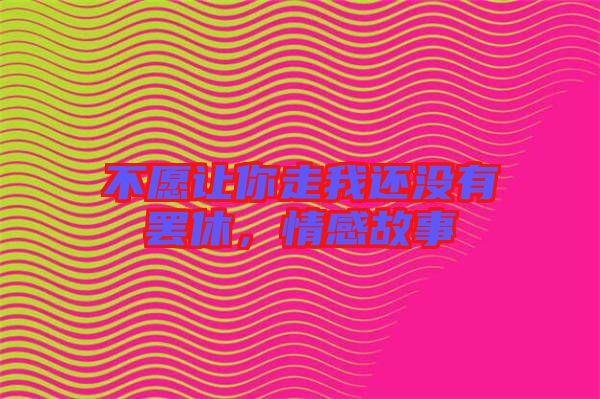 不愿讓你走我還沒有罷休，情感故事