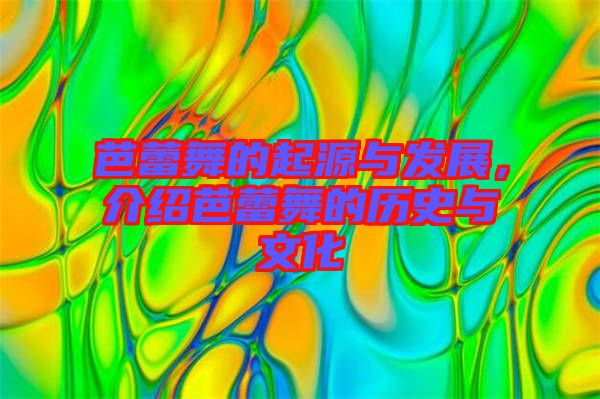 芭蕾舞的起源與發(fā)展，介紹芭蕾舞的歷史與文化
