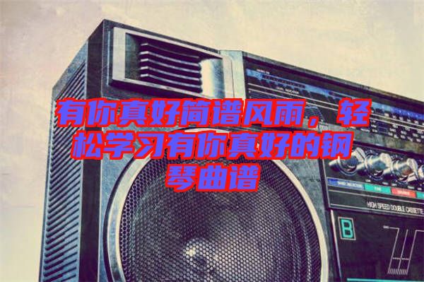 有你真好簡譜風(fēng)雨，輕松學(xué)習(xí)有你真好的鋼琴曲譜