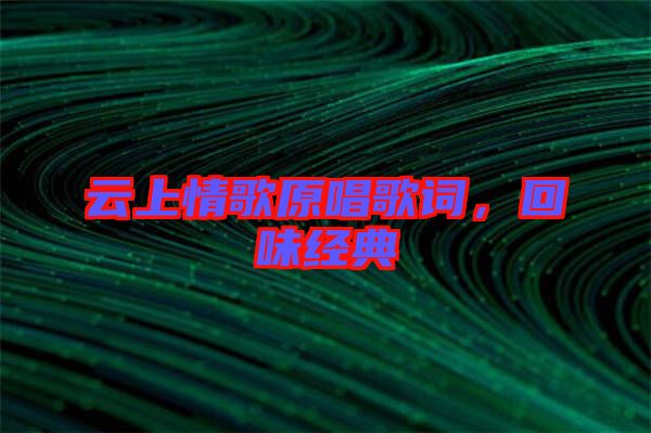 云上情歌原唱歌詞，回味經(jīng)典