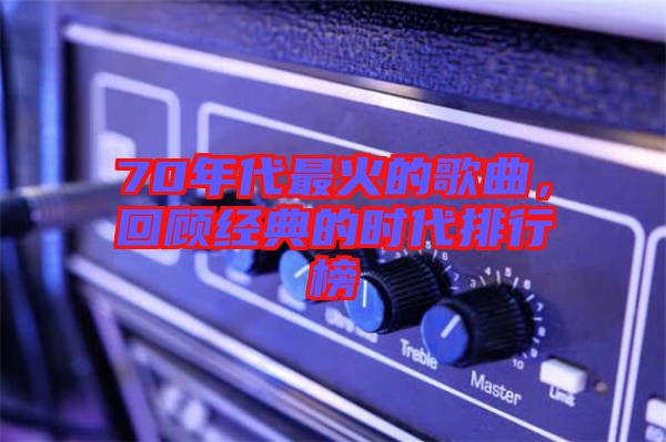 70年代最火的歌曲，回顧經(jīng)典的時代排行榜