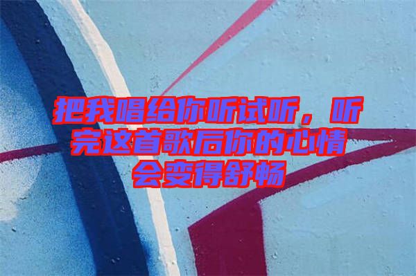 把我唱給你聽(tīng)試聽(tīng)，聽(tīng)完這首歌后你的心情會(huì)變得舒暢