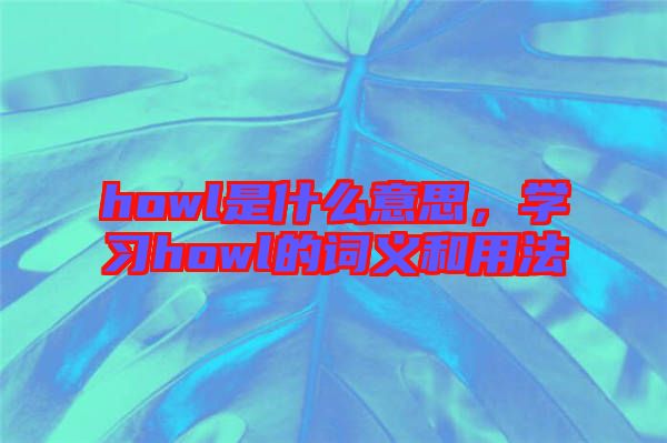howl是什么意思，學(xué)習(xí)howl的詞義和用法