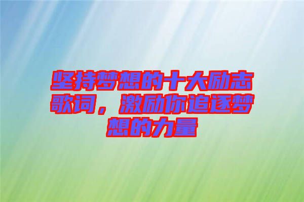 堅(jiān)持夢(mèng)想的十大勵(lì)志歌詞，激勵(lì)你追逐夢(mèng)想的力量