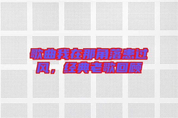 歌曲我在那角落患過風(fēng)，經(jīng)典老歌回顧