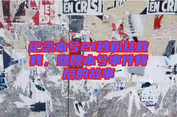 紀(jì)念本兮21秒粉絲救我，回顧本兮事件背后的故事