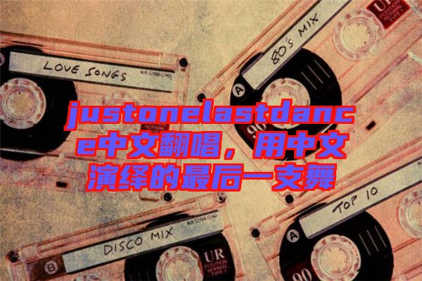 justonelastdance中文翻唱，用中文演繹的最后一支舞
