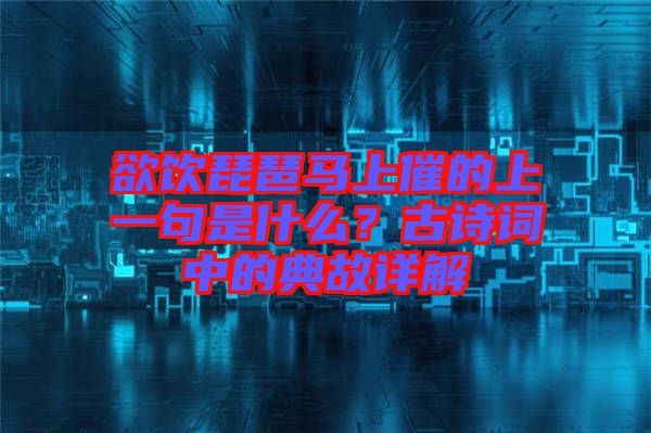 欲飲琵琶馬上催的上一句是什么？古詩(shī)詞中的典故詳解
