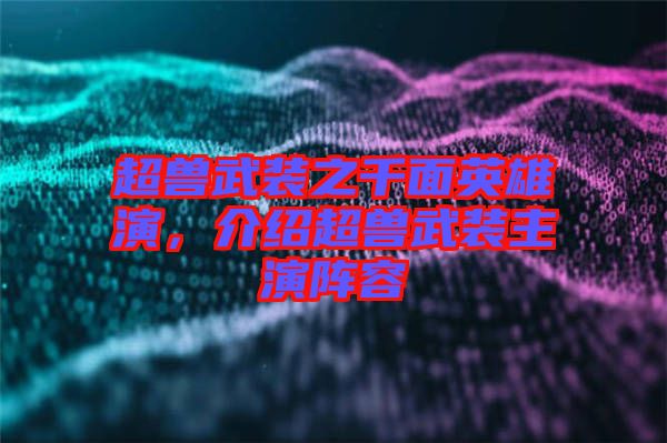 超獸武裝之千面英雄演，介紹超獸武裝主演陣容