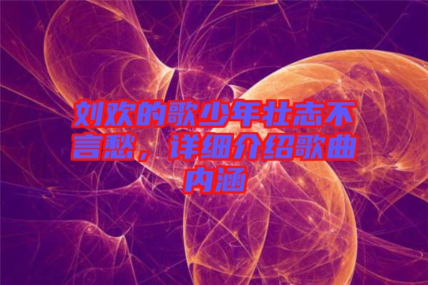劉歡的歌少年壯志不言愁，詳細(xì)介紹歌曲內(nèi)涵